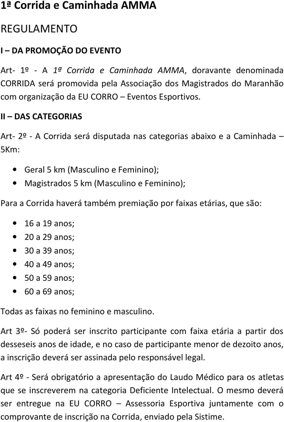 II DAS CATEGORIAS Art- 2º - A Corrida será disputada nas categorias abaixo e a Caminhada 5Km: Geral 5 km (Masculino e Feminino); Magistrados 5 km (Masculino e Feminino); Para a Corrida haverá também