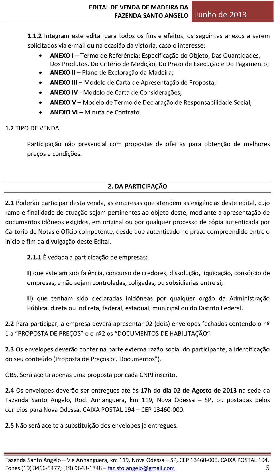 Madeira; ANEXO III Modelo de Carta de Apresentação de Proposta; ANEXO IV - Modelo de Carta de Considerações; ANEXO V Modelo de Termo de Declaração de Responsabilidade Social; ANEXO VI Minuta de