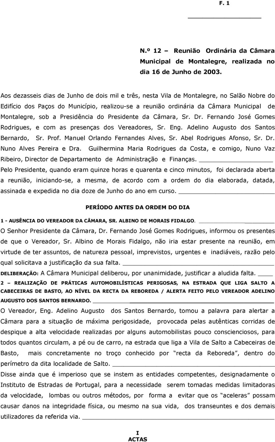 Presidência do Presidente da Câmara, Sr. Dr. Fernando José Gomes Rodrigues, e com as presenças dos Vereadores, Sr. Eng. Adelino Augusto dos Santos Bernardo, Sr. Prof.