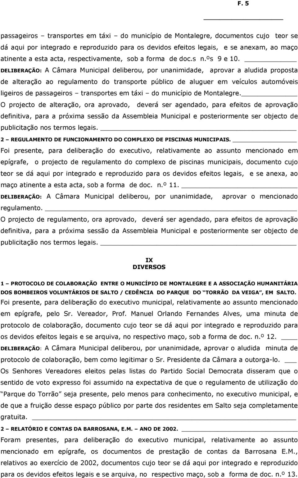 DELIBERAÇÃO: A Câmara Municipal deliberou, por unanimidade, aprovar a aludida proposta de alteração ao regulamento do transporte público de aluguer em veículos automóveis ligeiros de passageiros