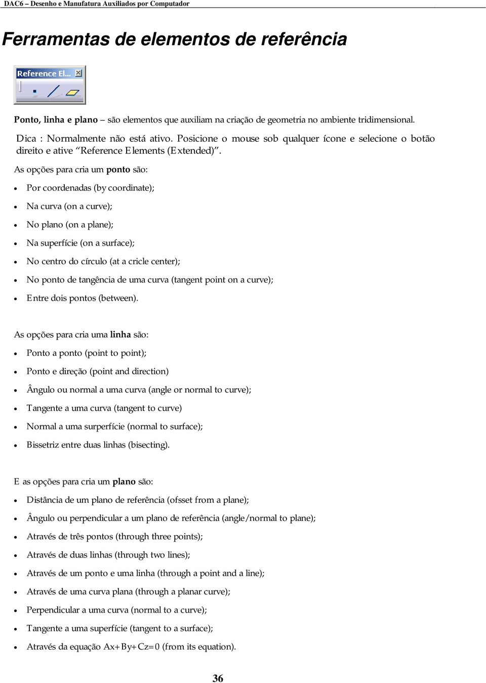 As opções para cria um ponto são: Por coordenadas (by coordinate); Na curva (on a curve); No plano (on a plane); Na superfície (on a surface); No centro do círculo (at a cricle center); No ponto de