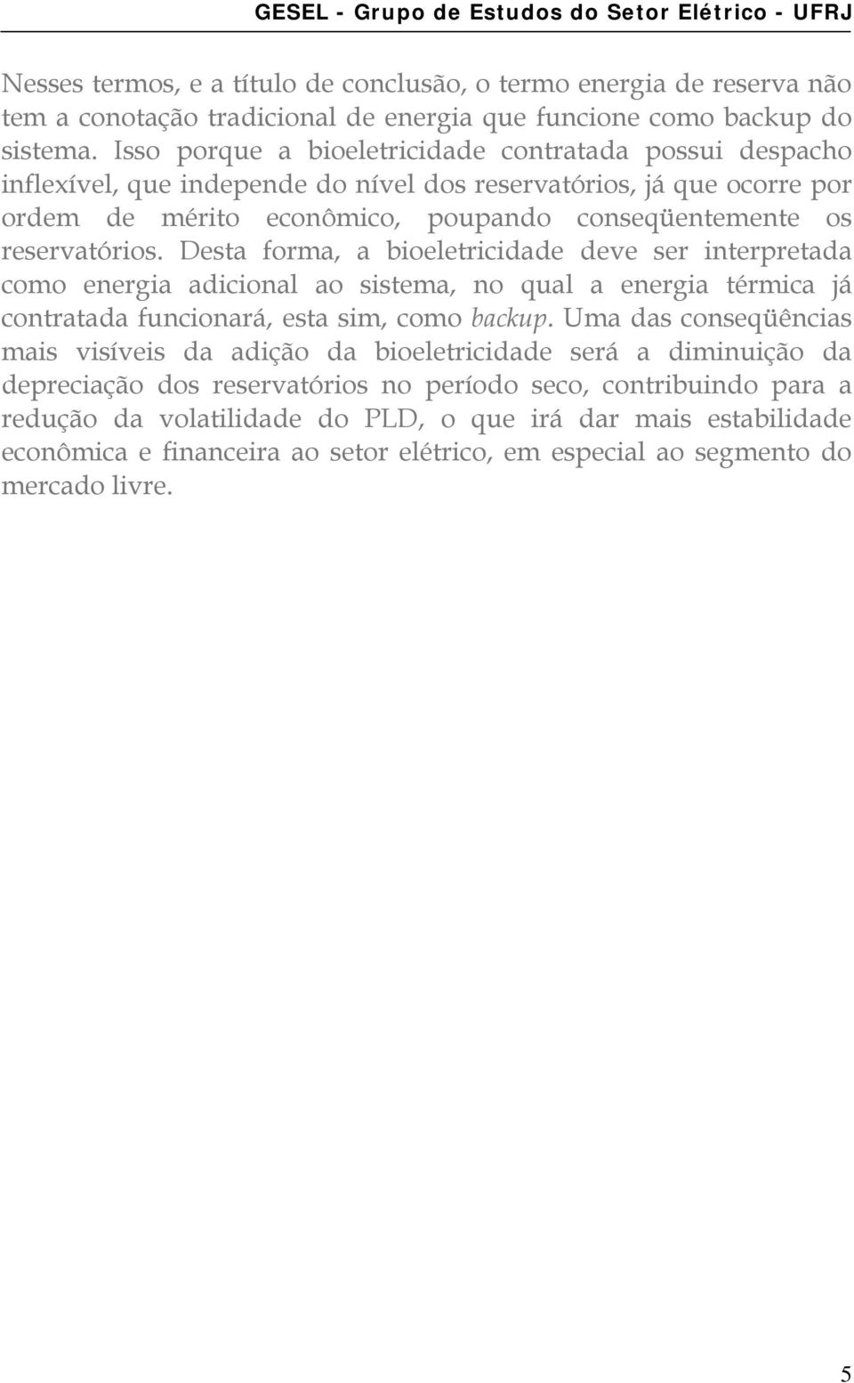 Desta forma, a bioeletricidade deve ser interpretada como energia adicional ao sistema, no qual a energia térmica já contratada funcionará, esta sim, como backup.