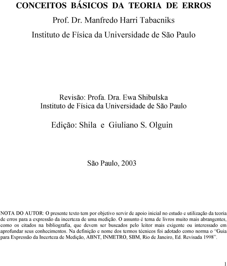 Olguin São Paulo, 003 NOTA DO AUTOR: O presente texto tem por objetivo servir de apoio inicial no estudo e utilização da teoria de erros para a expressão da incerteza de uma medição.