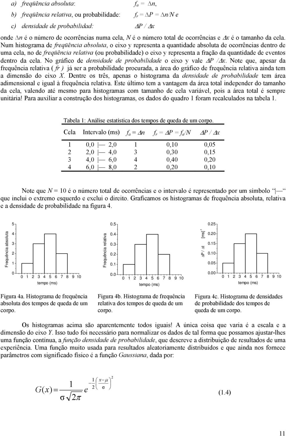 Num histograma de freqüência absoluta, o eixo y representa a quantidade absoluta de ocorrências dentro de uma cela, no de freqüência relativa (ou probabilidade) o eixo y representa a fração da