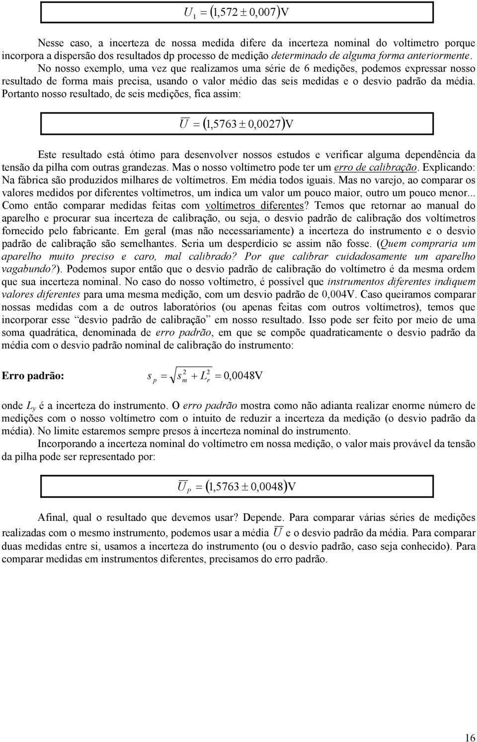 No nosso exemplo, uma vez que realizamos uma série de 6 medições, podemos expressar nosso resultado de forma mais precisa, usando o valor médio das seis medidas e o desvio padrão da média.