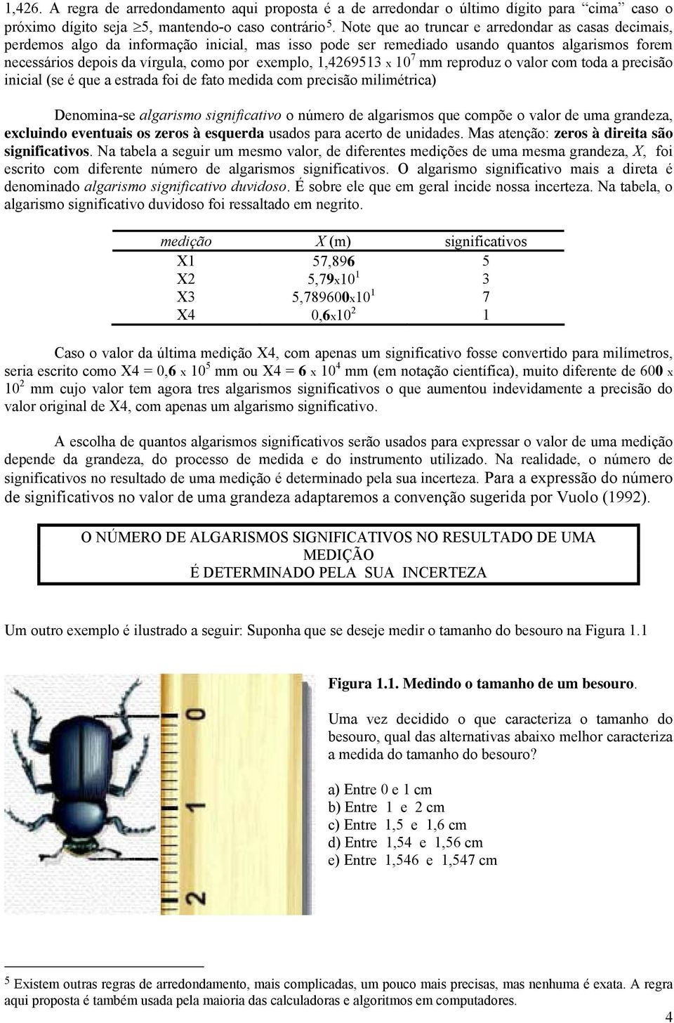 exemplo,,46953 x 0 7 mm reproduz o valor com toda a precisão inicial (se é que a estrada foi de fato medida com precisão milimétrica) Denomina-se algarismo significativo o número de algarismos que