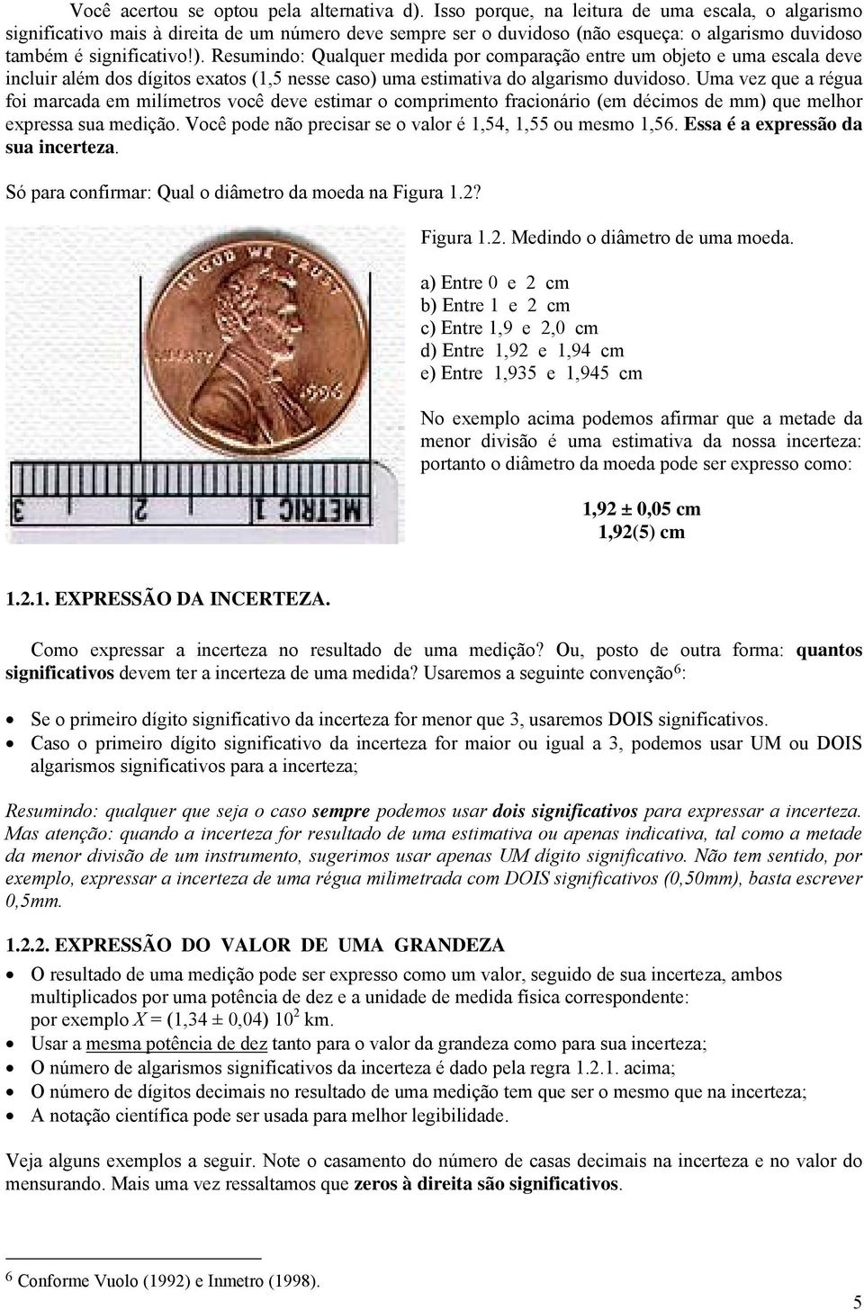 Resumindo: Qualquer medida por comparação entre um objeto e uma escala deve incluir além dos dígitos exatos (,5 nesse caso) uma estimativa do algarismo duvidoso.