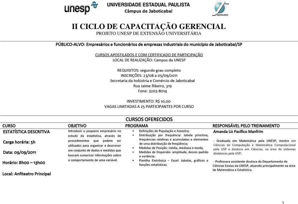 POR CURSO CURSOS OFERECIDOS CURSO OBJETIVO PROGRAMA RESPONSÁVEL PELO TREINAMENTO ESTATÍSTICA DESCRITIVA Amanda Liz Pacífico Manfrim Carga horária: 5h Data: 09/09/2011 Horário: 8h00 13h00 Introduzir o