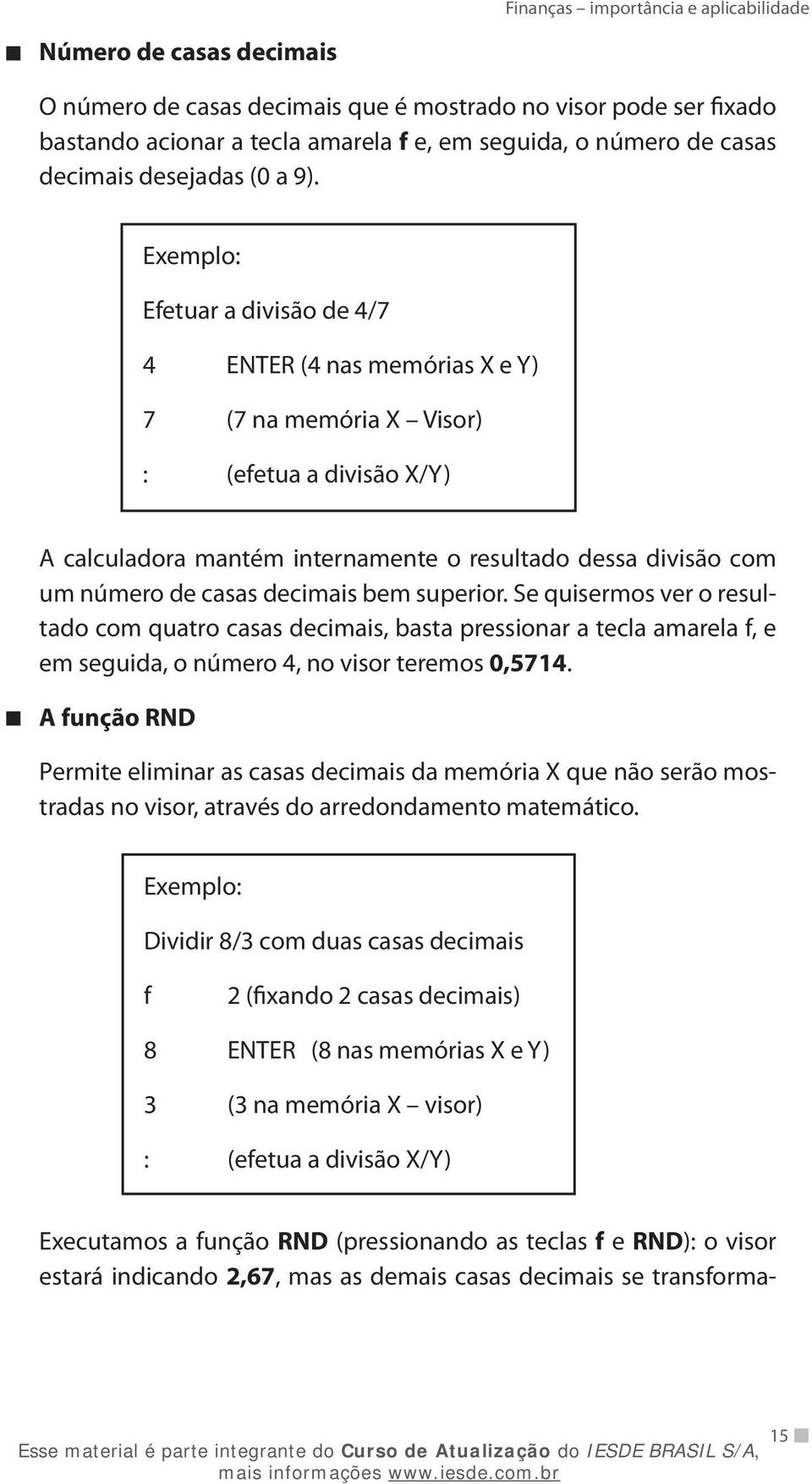 Exemplo: Efetuar a divisão de 4/7 4 ENTER (4 nas memórias X e Y) 7 (7 na memória X Visor) : (efetua a divisão X/Y) A calculadora mantém internamente o resultado dessa divisão com um número de casas