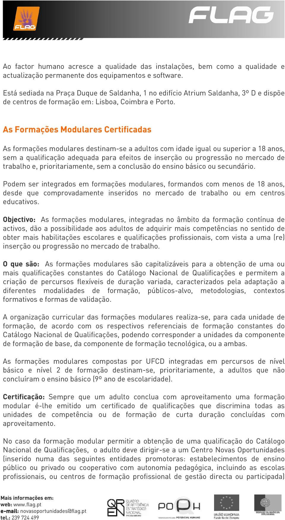 As Formações Modulares Certificadas As formações modulares destinam-se a adultos com idade igual ou superior a 18 anos, sem a qualificação adequada para efeitos de inserção ou progressão no mercado