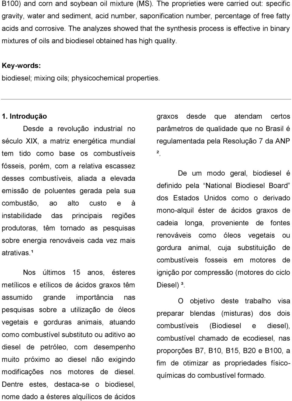 Introdução Desde a revolução industrial no século XIX, a matriz energética mundial tem tido como base os combustíveis fósseis, porém, com a relativa escassez desses combustíveis, aliada a elevada