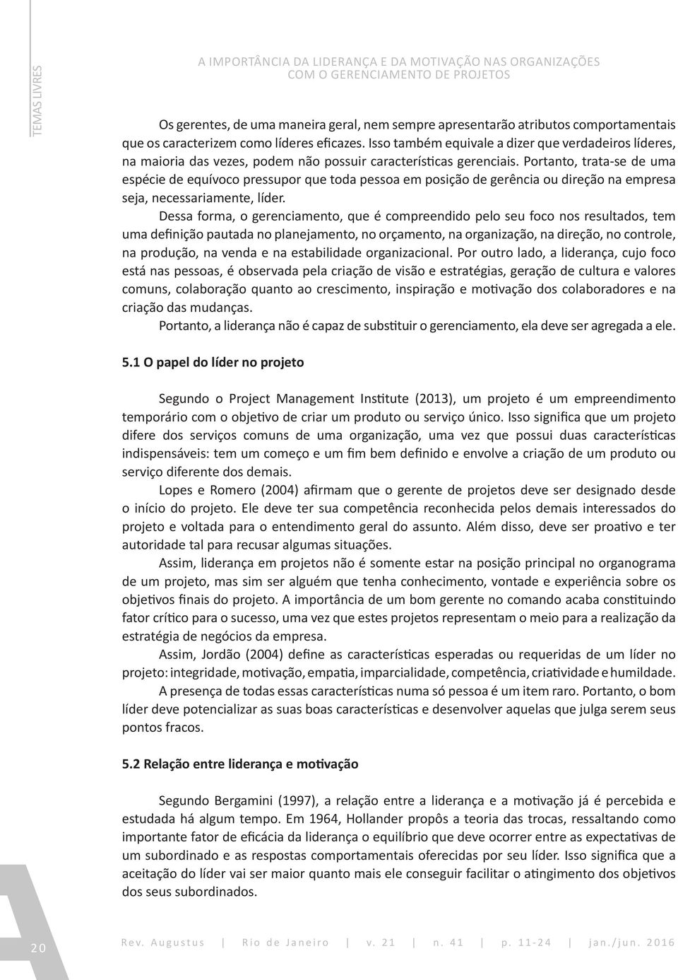 Portanto, trata-se de uma espécie de equívoco pressupor que toda pessoa em posição de gerência ou direção na empresa seja, necessariamente, líder.