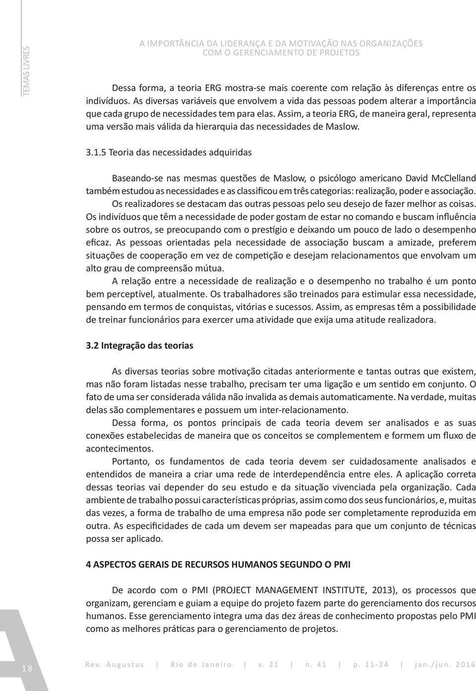 Assim, a teoria ERG, de maneira geral, representa uma versão mais válida da hierarquia das necessidades de Maslow. 3.1.