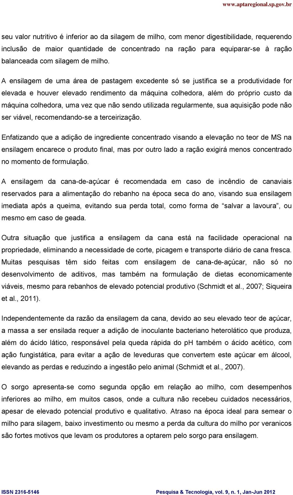 A ensilagem de uma área de pastagem excedente só se justifica se a produtividade for elevada e houver elevado rendimento da máquina colhedora, além do próprio custo da máquina colhedora, uma vez que