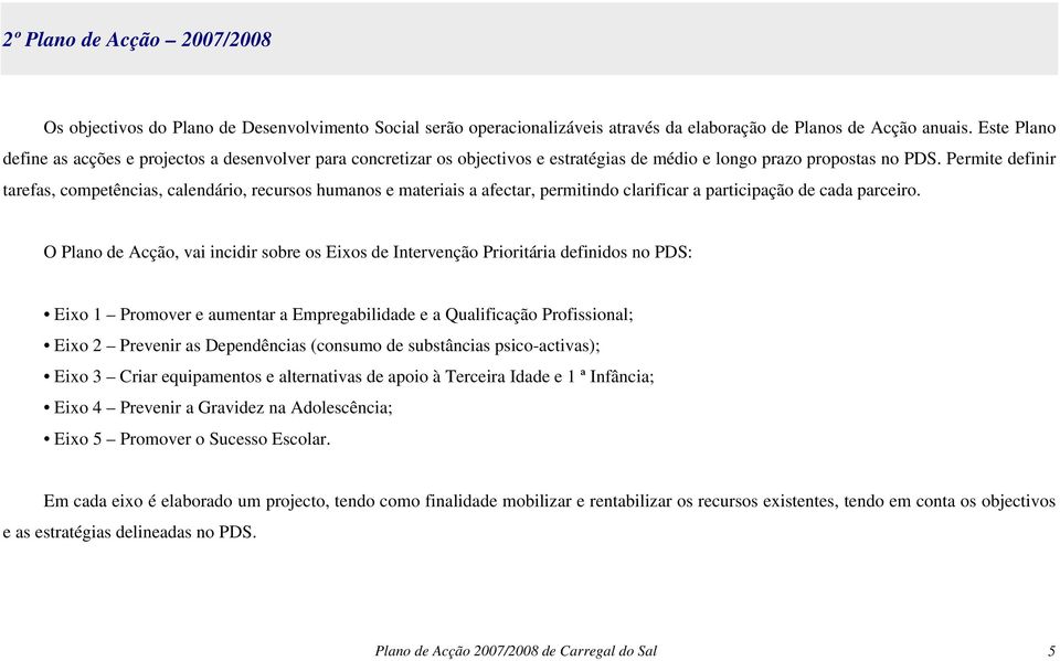 Permite definir tarefas, competências, calendário, recursos humanos e materiais a afectar, permitindo clarificar a participação de cada parceiro.