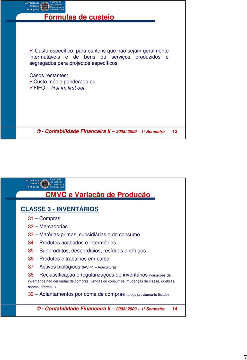 subsidiárias e de consumo 34 Produtos acabados e intermédios 35 Subprodutos, desperdícios, resíduos e refugos 36 Produtos e trabalhos em curso 37 Activos biológicos (IAS 41 Agricultura) 38