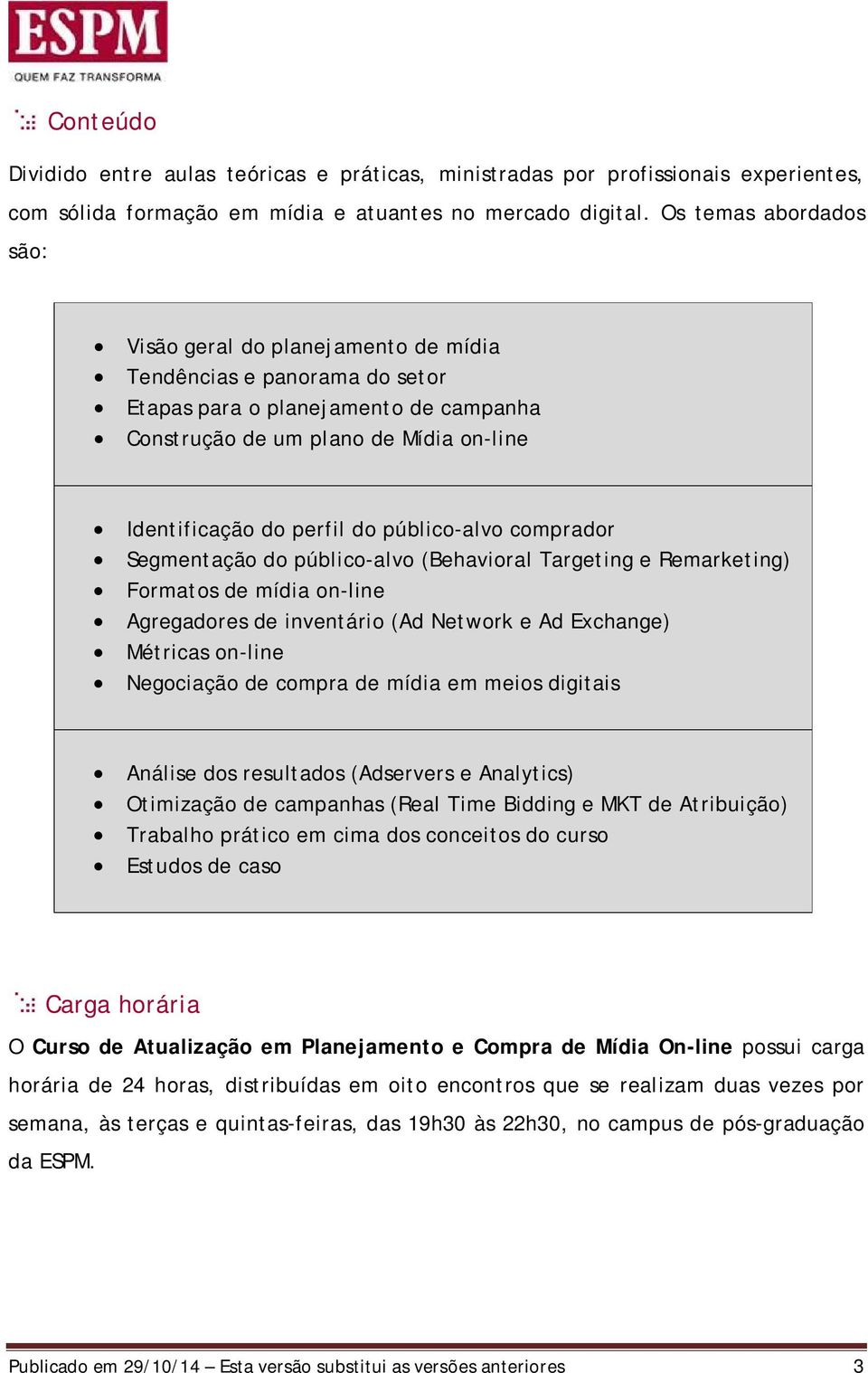 público-alvo comprador Segmentação do público-alvo (Behavioral Targeting e Remarketing) Formatos de mídia on-line Agregadores de inventário (Ad Network e Ad Exchange) Métricas on-line Negociação de