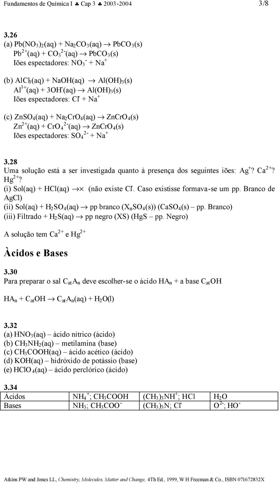 Na + (c) ZnS 4 (aq) + Na 2 r 4 (aq) Znr 4 (s) Zn 2+ (aq) + r 4 2 (aq) Znr 4 (s) Iões espectadores: S 4 2 + Na + 3.28 Uma solução está a ser investigada quanto à presença dos seguintes iões: Ag +?