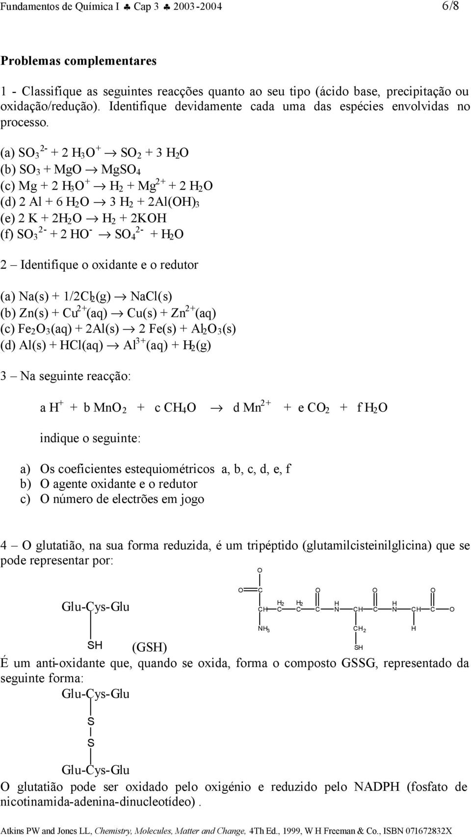 (a) S 2 3 + 2 H 3 + S 2 + 3 H 2 (b) S 3 + Mg MgS 4 (c) Mg + 2 H 3 + H 2 + Mg 2+ + 2 H 2 (d) 2 Al + 6 H 2 3 H 2 + 2Al(H) 3 (e) 2 K + 2H 2 H 2 + 2KH (f) S 2 3 + 2 H 2 S 4 + H 2 2 Identifique o oxidante