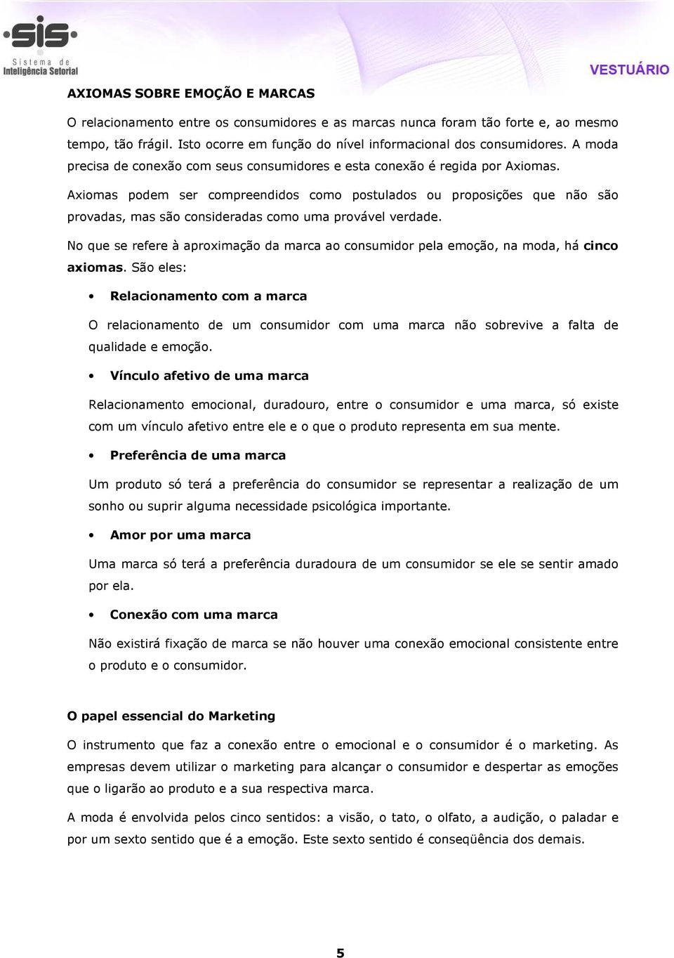 Axiomas podem ser compreendidos como postulados ou proposições que não são provadas, mas são consideradas como uma provável verdade.