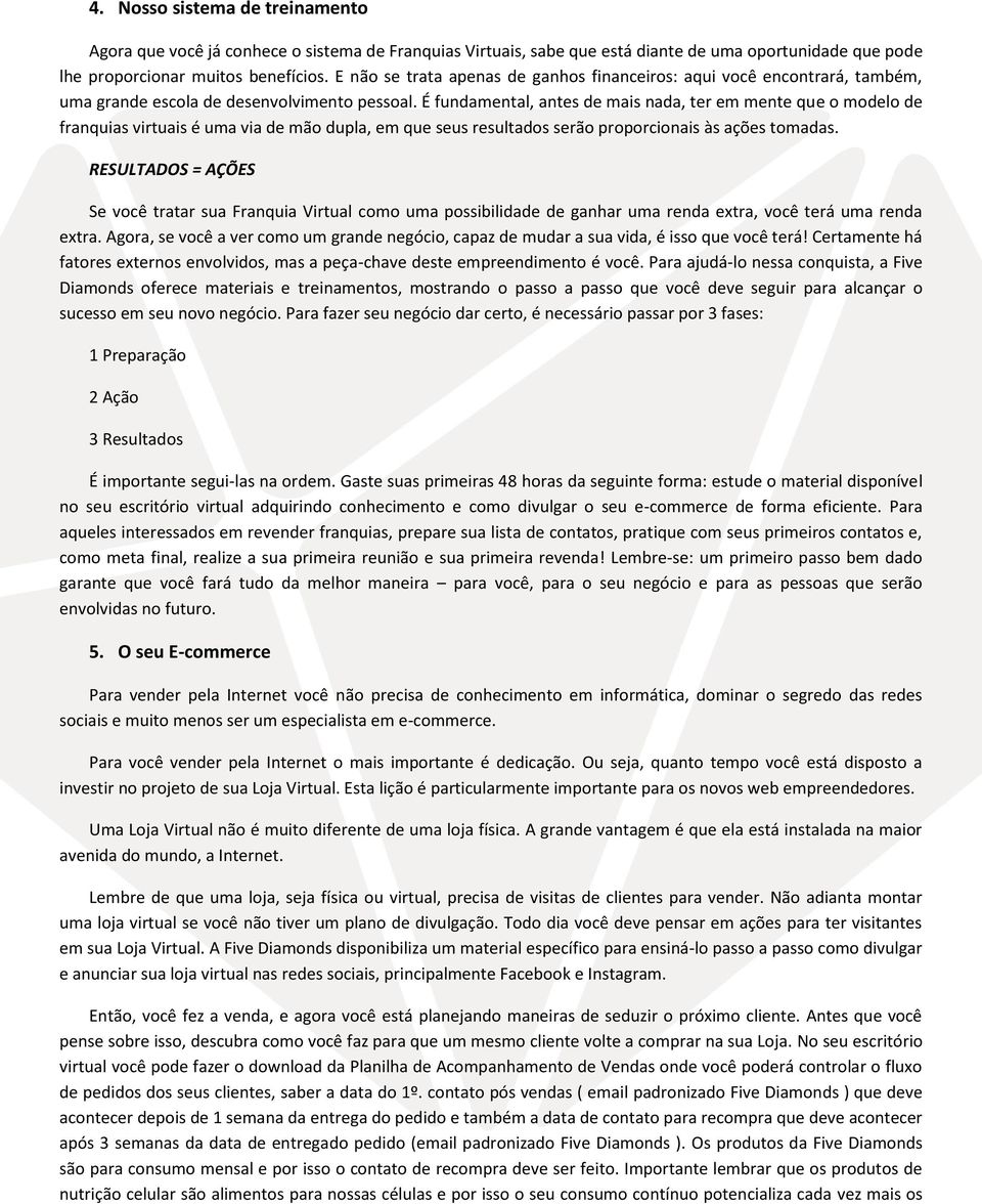 É fundamental, antes de mais nada, ter em mente que o modelo de franquias virtuais é uma via de mão dupla, em que seus resultados serão proporcionais às ações tomadas.