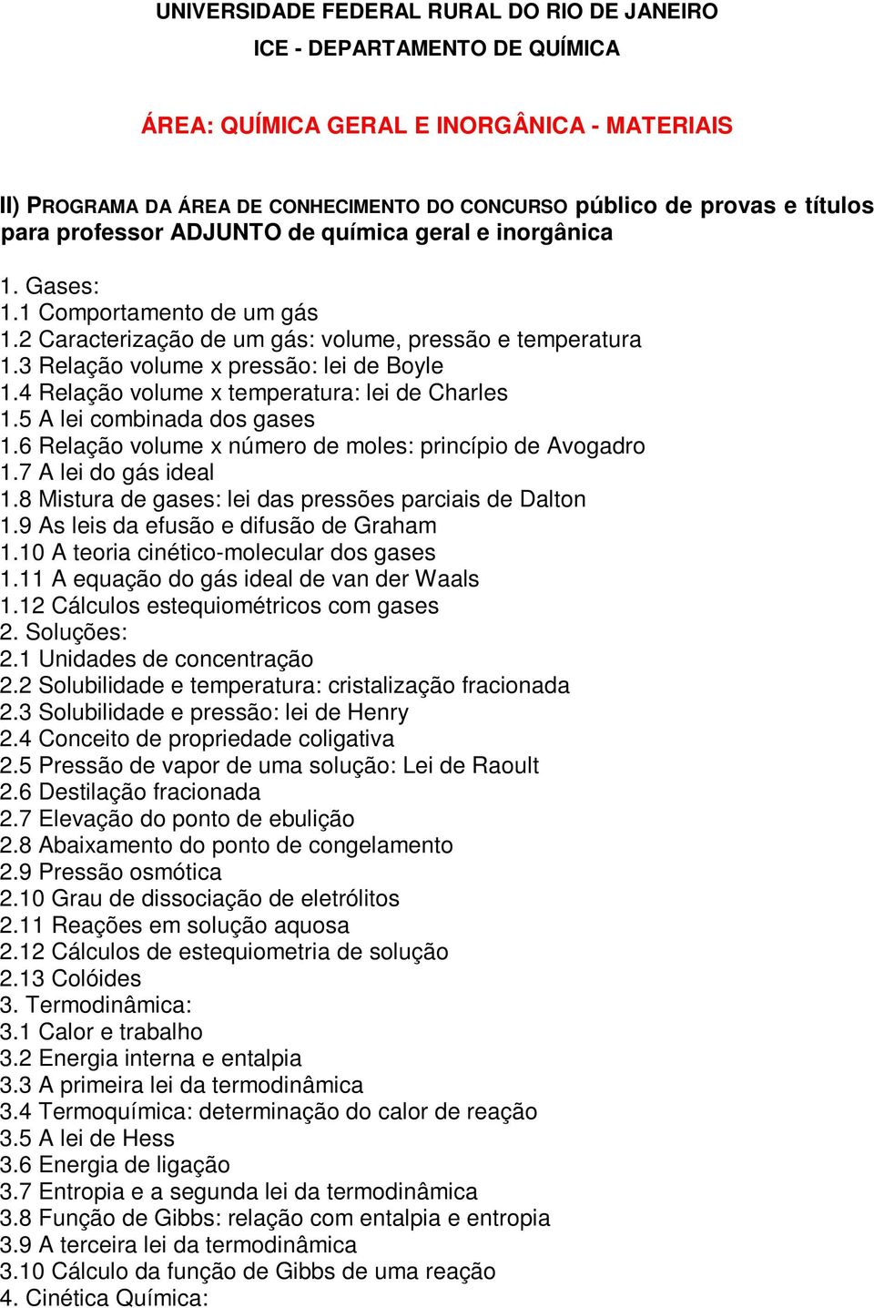 4 Relação volume x temperatura: lei de Charles 1.5 A lei combinada dos gases 1.6 Relação volume x número de moles: princípio de Avogadro 1.7 A lei do gás ideal 1.