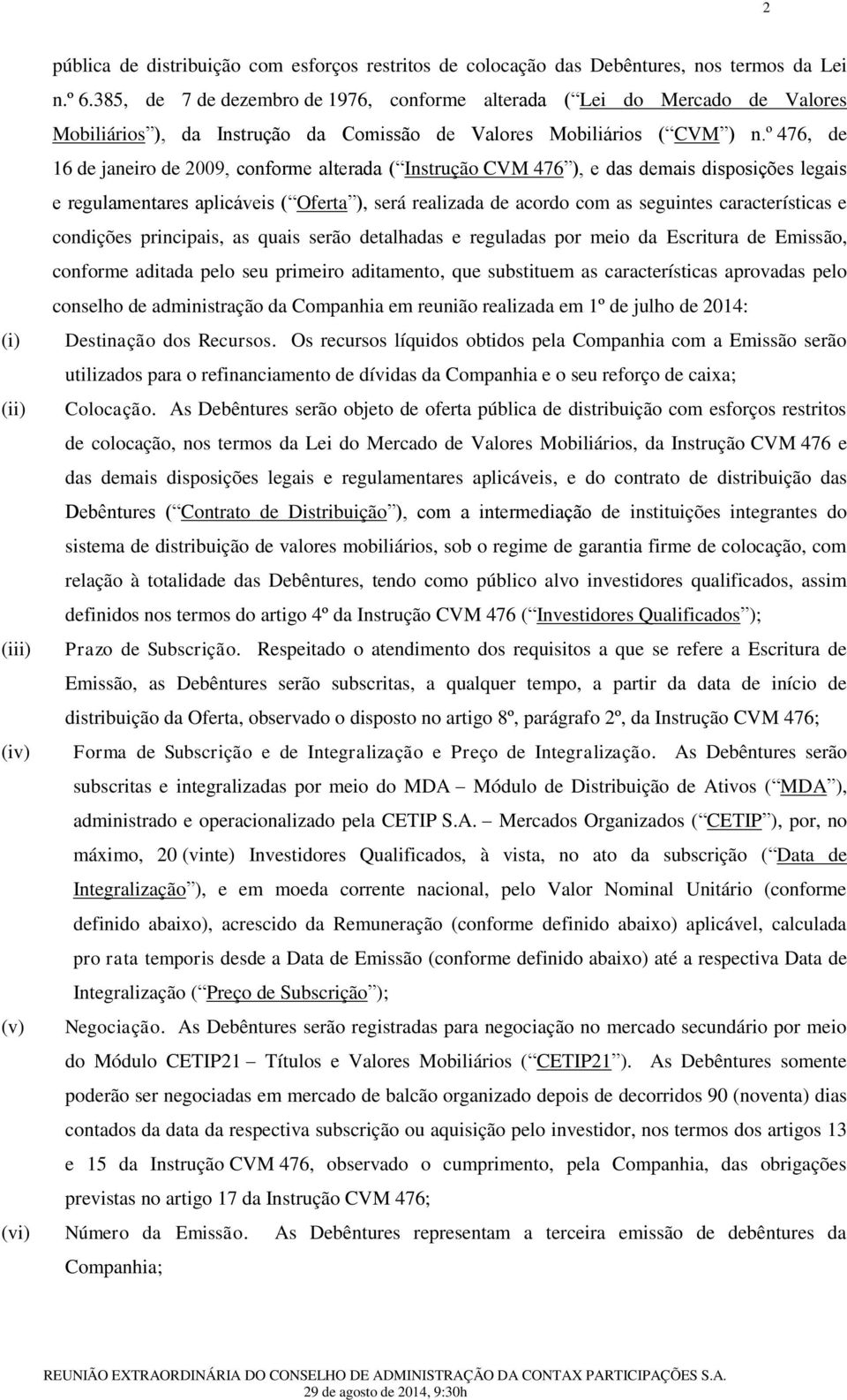 º 476, de 16 de janeiro de 2009, conforme alterada ( Instrução CVM 476 ), e das demais disposições legais e regulamentares aplicáveis ( Oferta ), será realizada de acordo com as seguintes