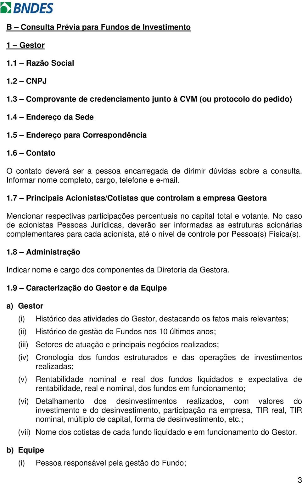 No caso de acionistas Pessoas Jurídicas, deverão ser informadas as estruturas acionárias complementares para cada acionista, até o nível de controle por Pessoa(s) Física(s). 1.