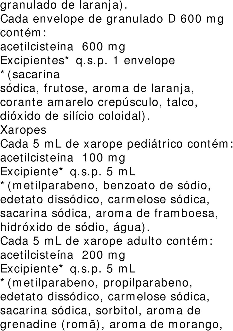 Cada 5 ml de xarope adulto contém: acetilcisteína 200 mg Excipiente* q.s.p. 5 ml *(metilparabeno, propilparabeno, edetato dissódico, carmelose sódica, sacarina sódica, sorbitol, aroma de grenadine (romã), aroma de morango,