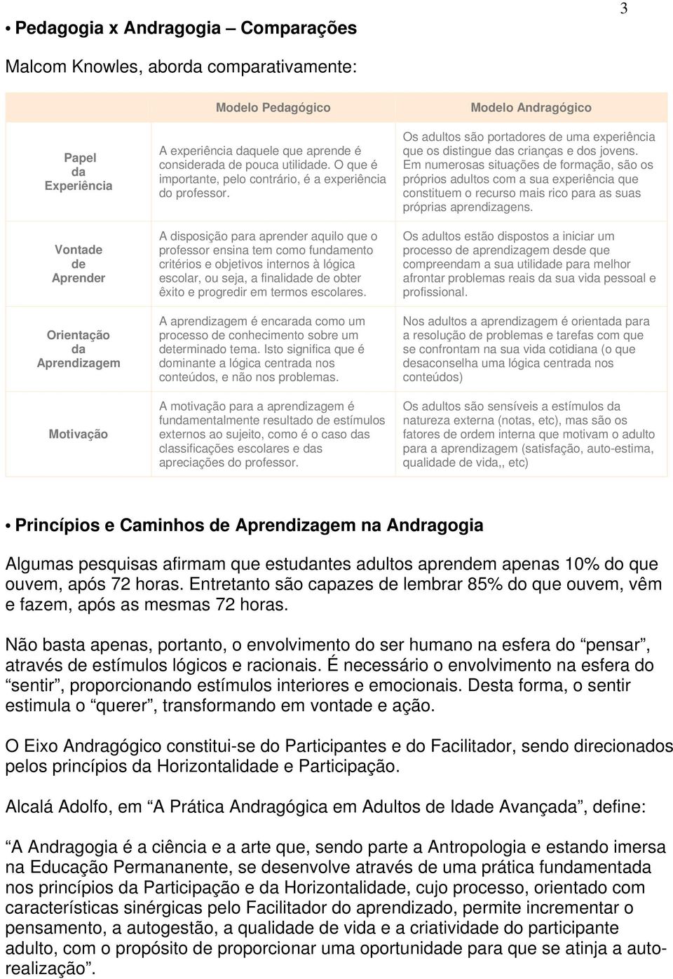 A disposição para aprender aquilo que o professor ensina tem como fundamento critérios e objetivos internos à lógica escolar, ou seja, a finalidade de obter êxito e progredir em termos escolares.