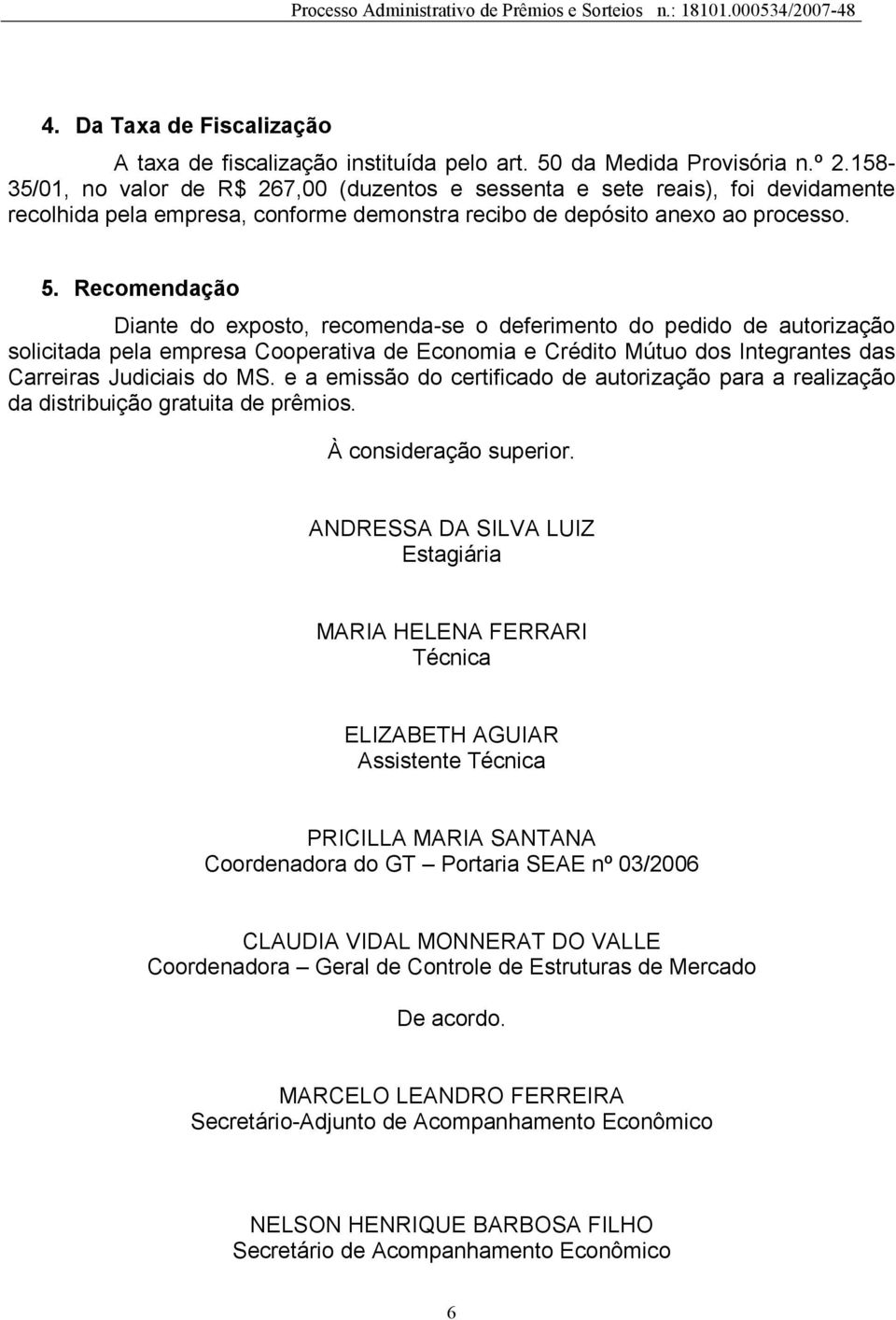 Recomendação Diante do exposto, recomenda-se o deferimento do pedido de autorização solicitada pela empresa Cooperativa de Economia e Crédito Mútuo dos Integrantes das Carreiras Judiciais do MS.
