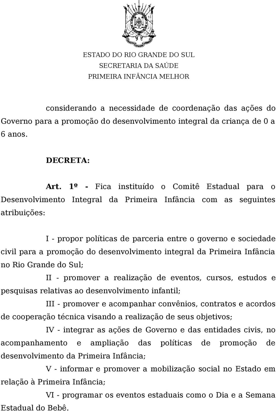 promoção do desenvolvimento integral da Primeira Infância no Rio Grande do Sul; II - promover a realização de eventos, cursos, estudos e pesquisas relativas ao desenvolvimento infantil; III -