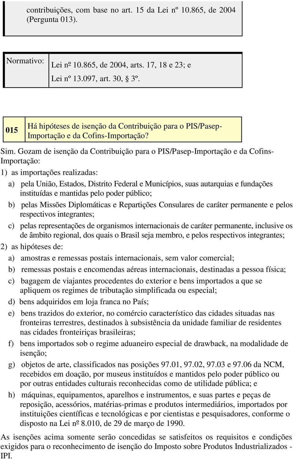 Gozam de isenção da Contribuição para o PIS/Pasep-Importação e da Cofins- Importação: 1) as importações realizadas: a) pela União, Estados, Distrito Federal e Municípios, suas autarquias e fundações