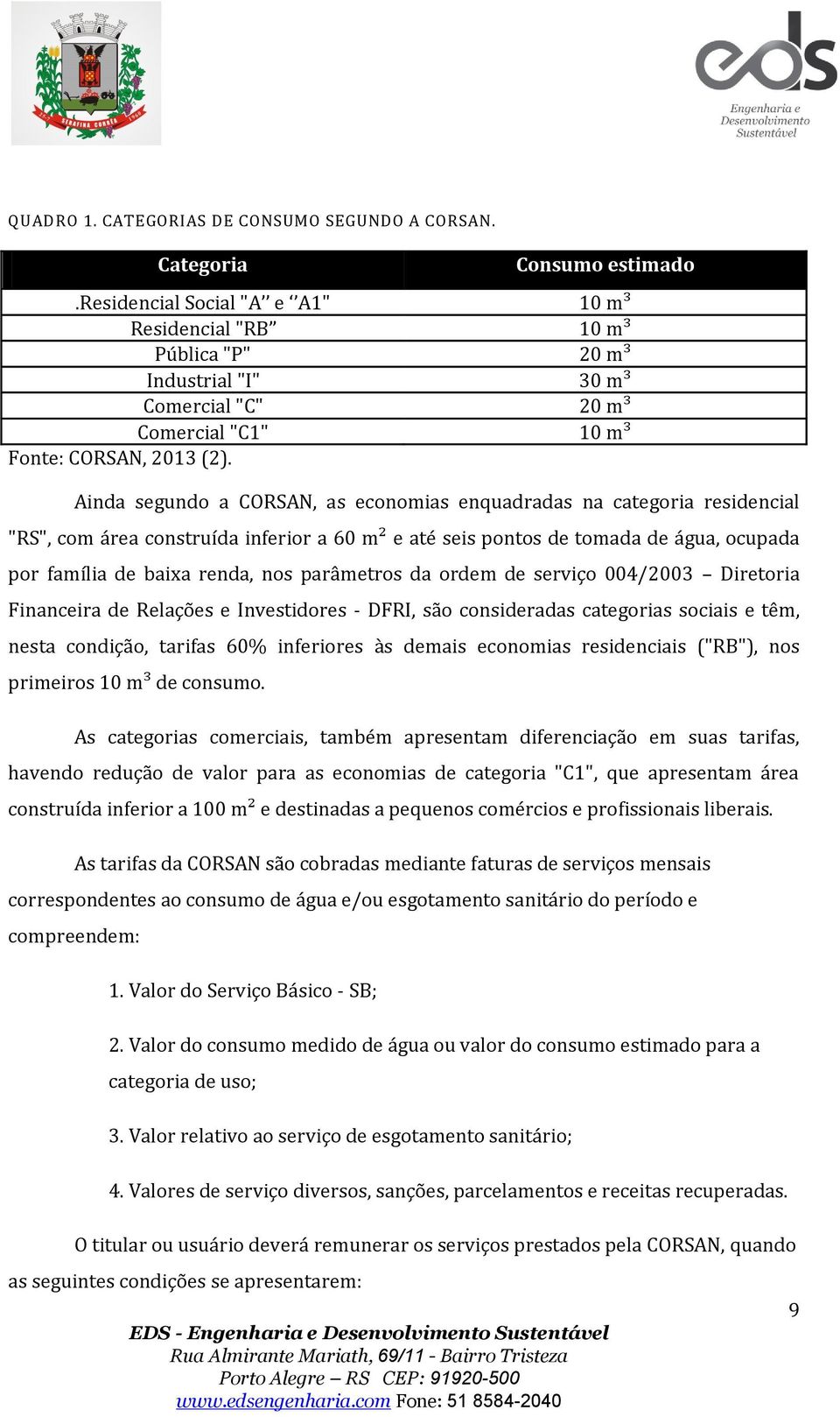 Ainda segundo a CORSAN, as economias enquadradas na categoria residencial "RS", com área construída inferior a 60 m² e até seis pontos de tomada de água, ocupada por família de baixa renda, nos