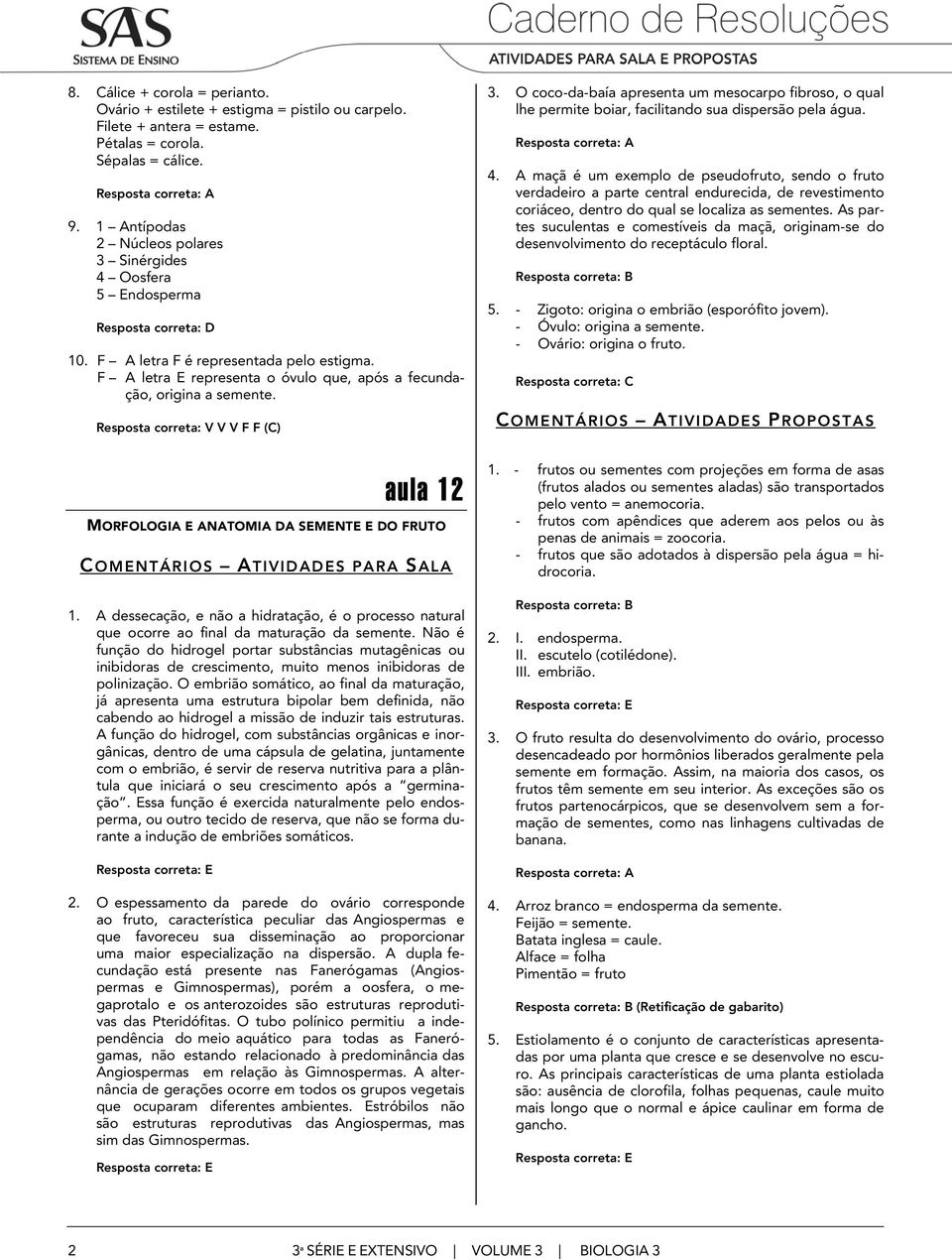 Resposta correta: V V V F F (C) 3. O coco-da-baía apresenta um mesocarpo fibroso, o qual lhe permite boiar, facilitando sua dispersão pela água. 4.