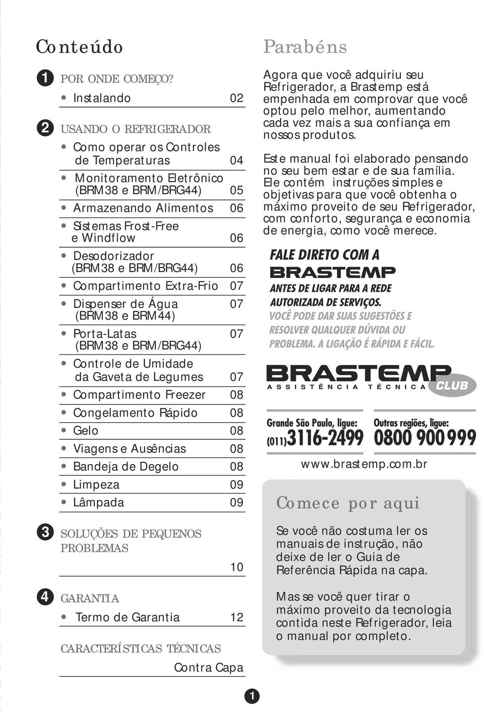 Desodorizador (BRM38 e BRM/BRG44) 06 Compartimento Extra-Frio 07 Dispenser de Água (BRM38 e BRM44) 07 Porta-Latas (BRM38 e BRM/BRG44) 07 Controle de Umidade da Gaveta de Legumes 07 Compartimento