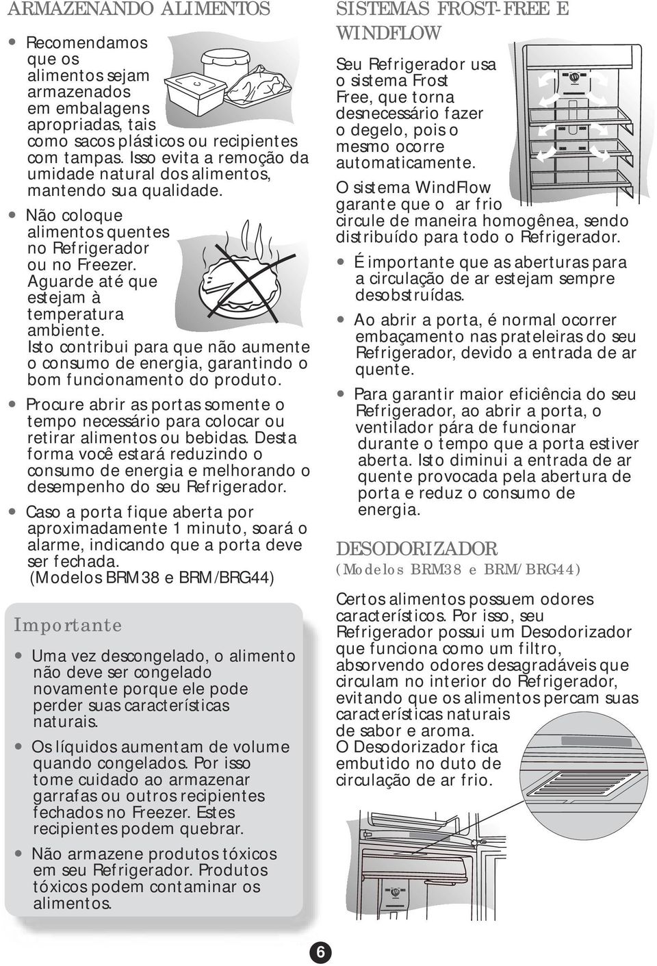 Isto contribui para que não aumente o consumo de energia, garantindo o bom funcionamento do produto. Procure abrir as portas somente o tempo necessário para colocar ou retirar alimentos ou bebidas.