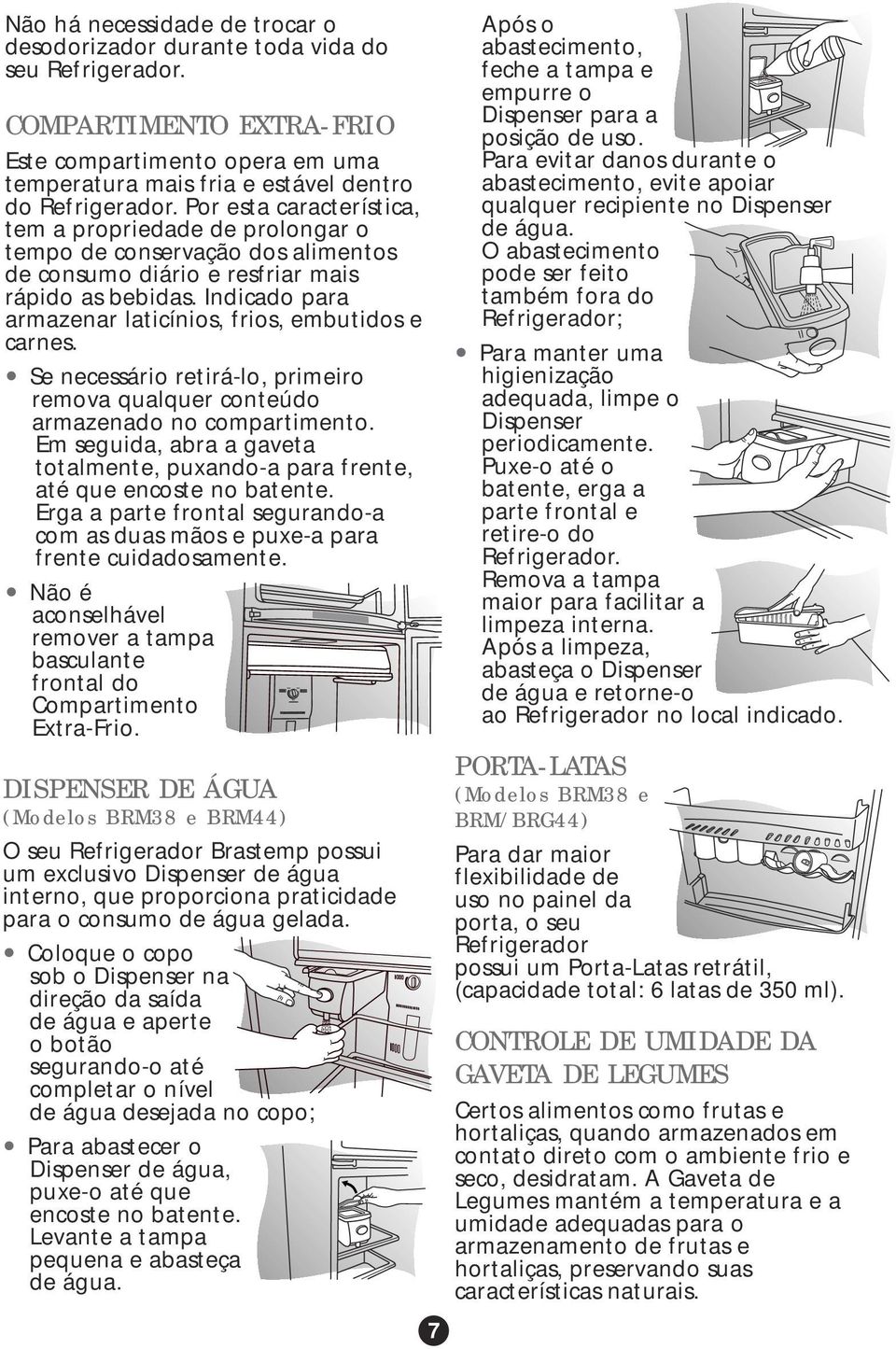 Indicado para armazenar laticínios, frios, embutidos e carnes. Se necessário retirá-lo, primeiro remova qualquer conteúdo armazenado no compartimento.