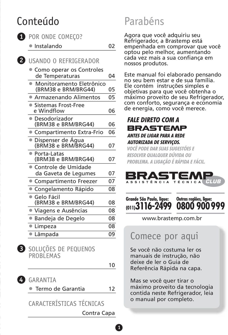 Desodorizador (BRM38 e BRM/BRG44) 06 Compartimento Extra-Frio 06 Dispenser de Água (BRM38 e BRM/BRG44) 07 Porta-Latas (BRM38 e BRM/BRG44) 07 Controle de Umidade da Gaveta de Legumes 07 Compartimento