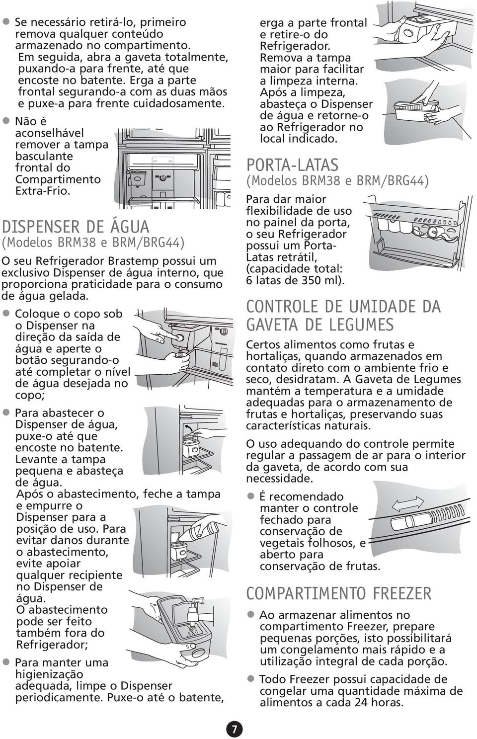 DISPENSER DE ÁGUA (Modelos BRM38 e BRM/BRG44) O seu Refrigerador Brastemp possui um exclusivo Dispenser de água interno, que proporciona praticidade para o consumo de água gelada.