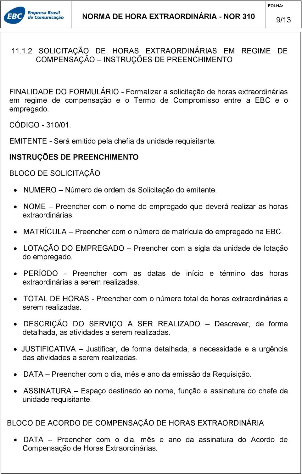 INSTRUÇÕES DE PREENCHIMENTO BLOCO DE SOLICITAÇÃO NUMERO Número de ordem da Solicitação do emitente. NOME Preencher com o nome do empregado que deverá realizar as horas extraordinárias.