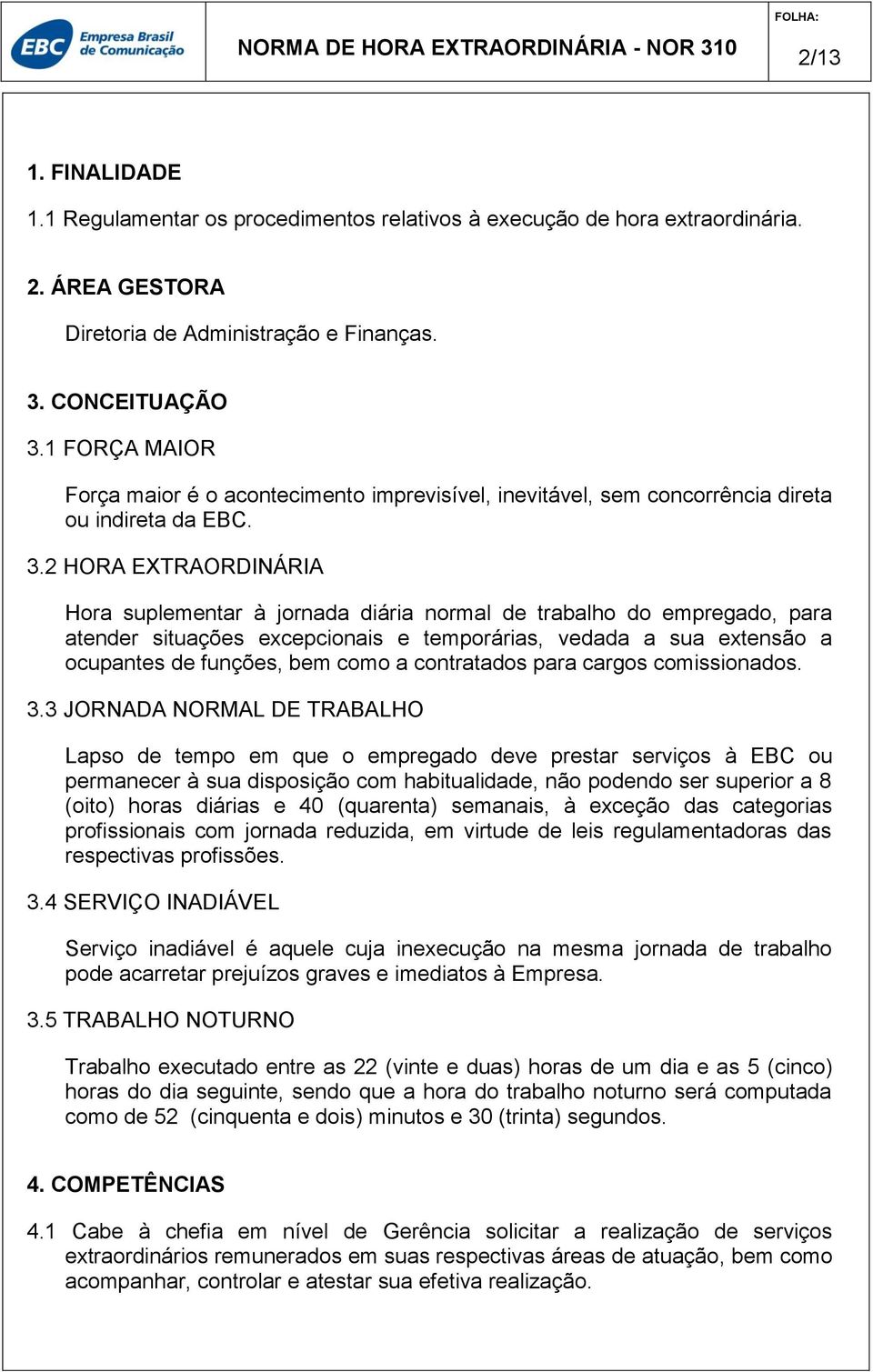 2 HORA EXTRAORDINÁRIA Hora suplementar à jornada diária normal de trabalho do empregado, para atender situações excepcionais e temporárias, vedada a sua extensão a ocupantes de funções, bem como a