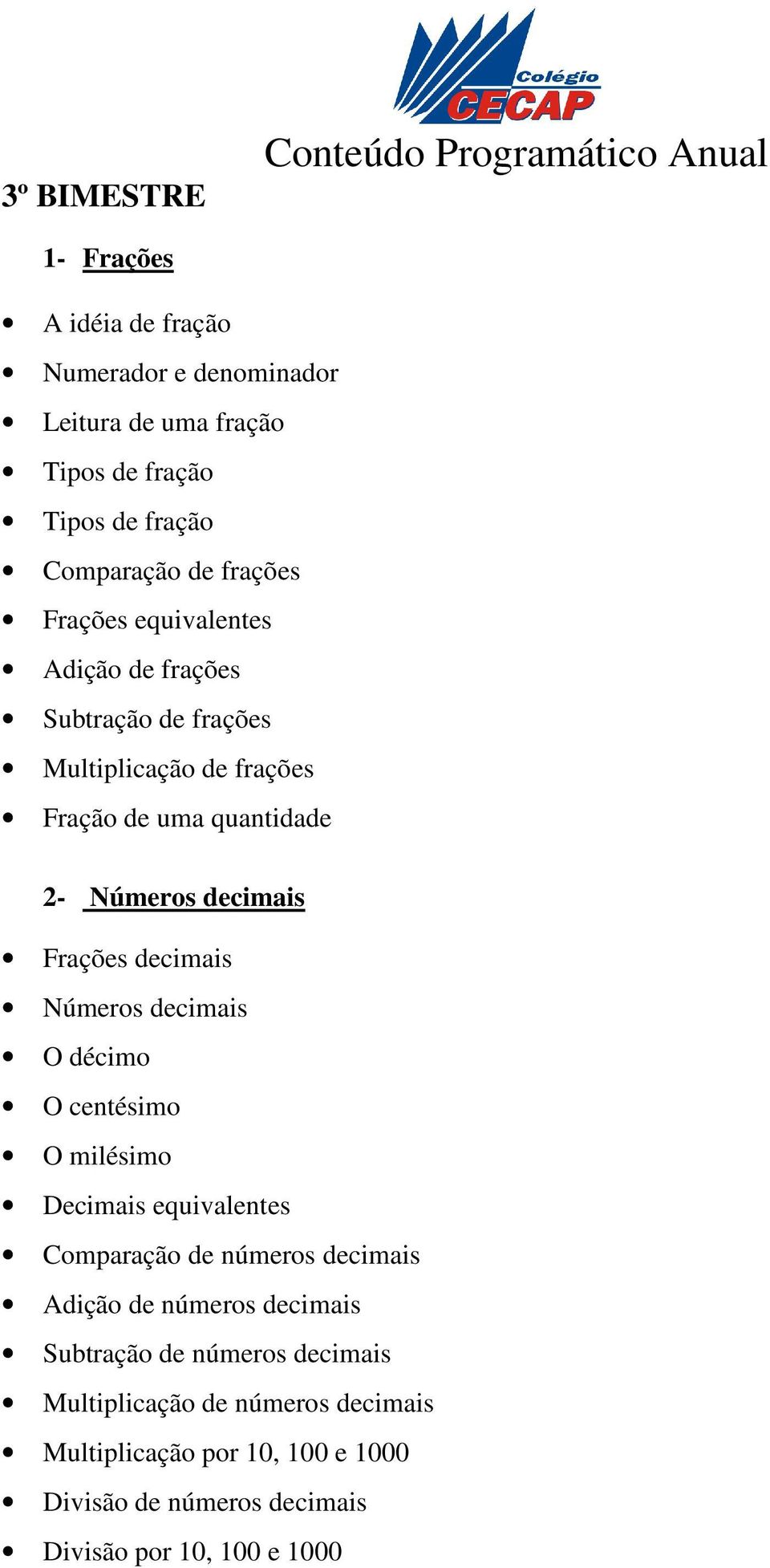 decimais Frações decimais Números decimais O décimo O centésimo O milésimo Decimais equivalentes Comparação de números decimais Adição de números