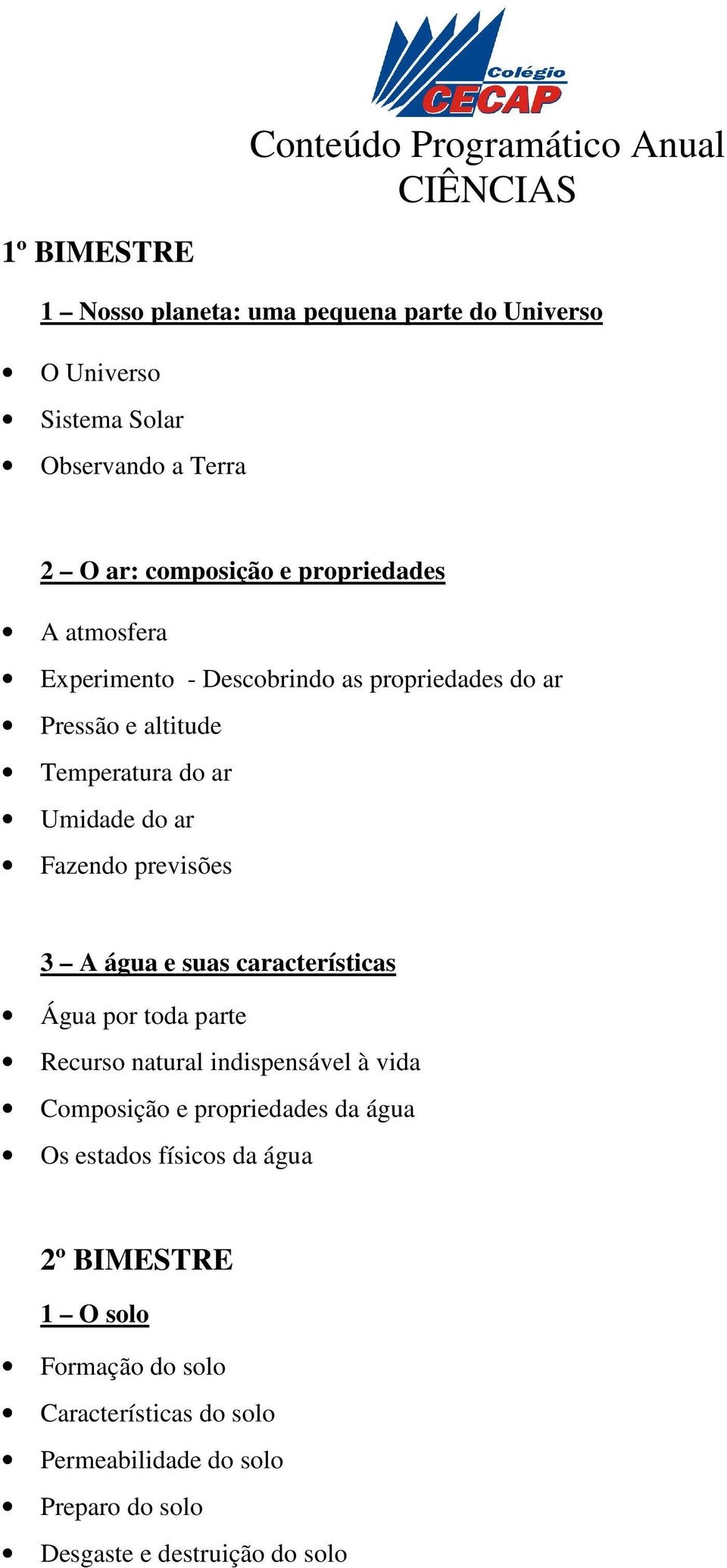 previsões 3 A água e suas características Água por toda parte Recurso natural indispensável à vida Composição e propriedades da água Os