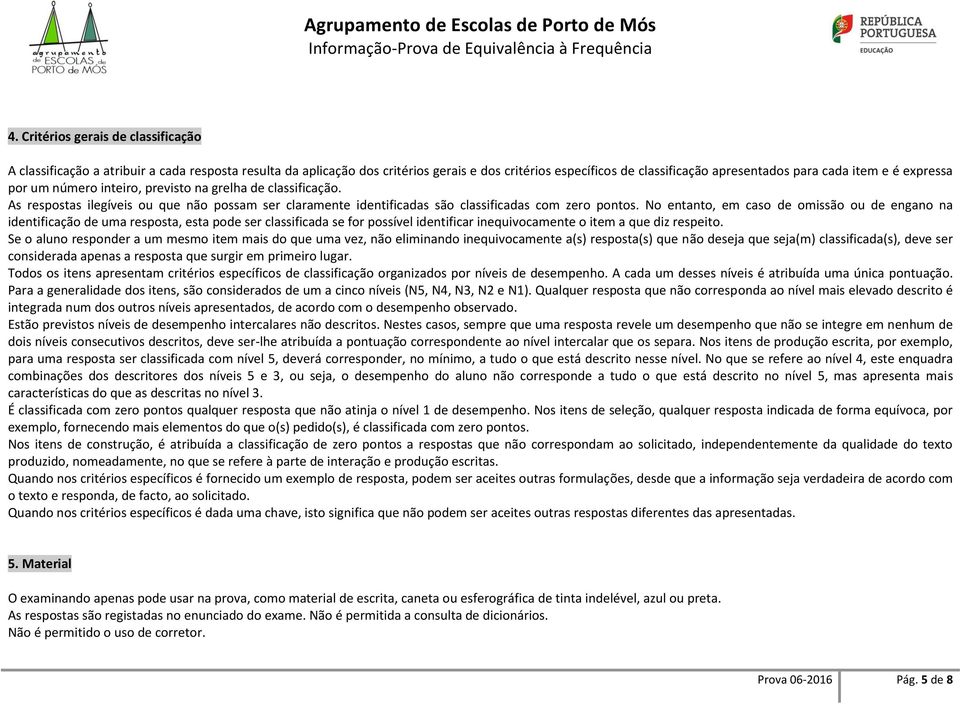 No entanto, em caso de omissão ou de engano na identificação de uma resposta, esta pode ser classificada se for possível identificar inequivocamente o item a que diz respeito.