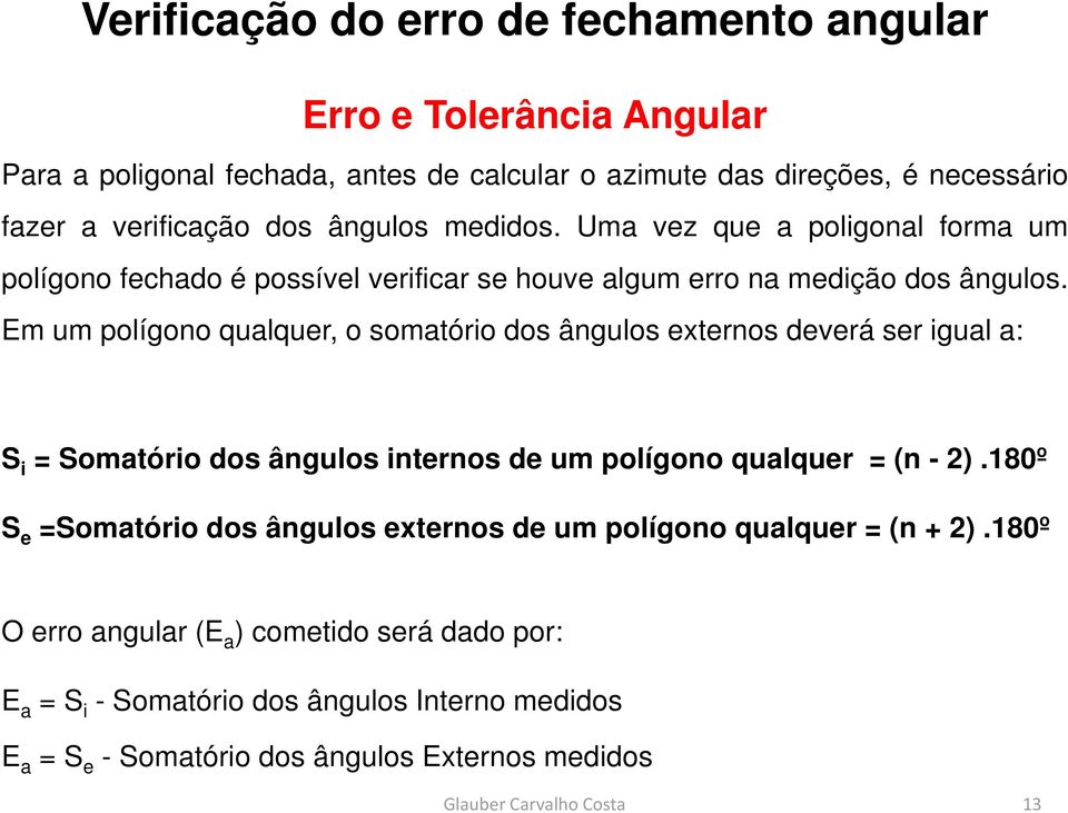 Em um polígono qualquer, o somatório dos ângulos externos deverá ser igual a: S i = Somatório dos ângulos internos de um polígono qualquer = (n - 2).