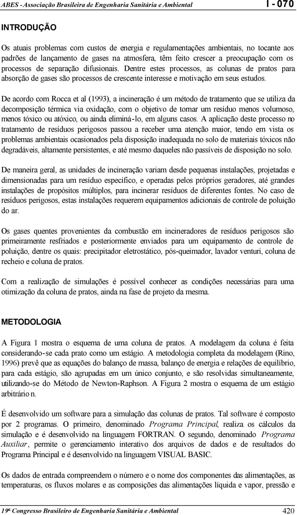 De acordo com Rocca et al (1993), a incineração é um método de tratamento que se utiliza da decomposição térmica via oxidação, com o objetivo de tornar um resíduo menos volumoso, menos tóxico ou