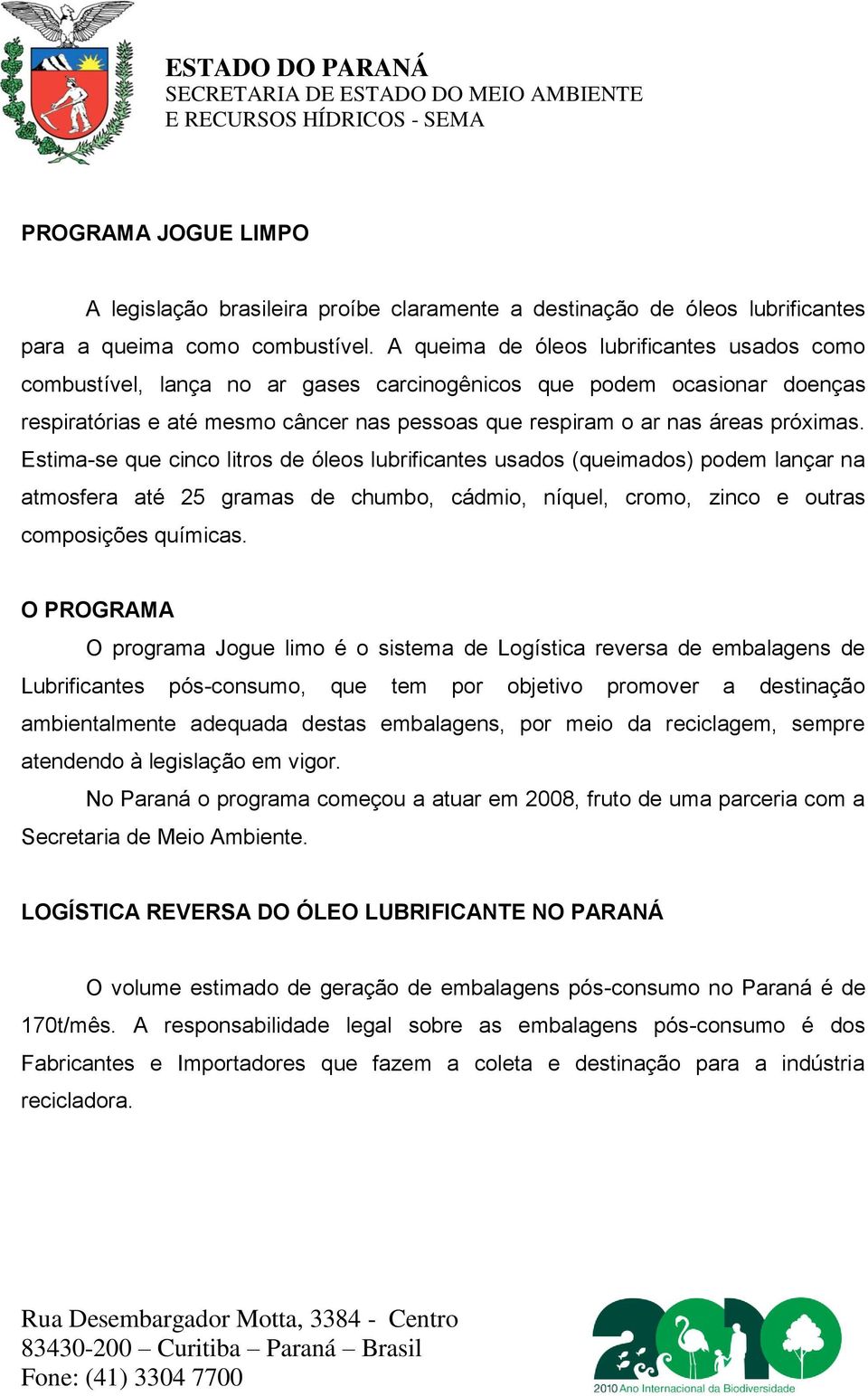 Estima-se que cinco litros de óleos lubrificantes usados (queimados) podem lançar na atmosfera até 25 gramas de chumbo, cádmio, níquel, cromo, zinco e outras composições químicas.