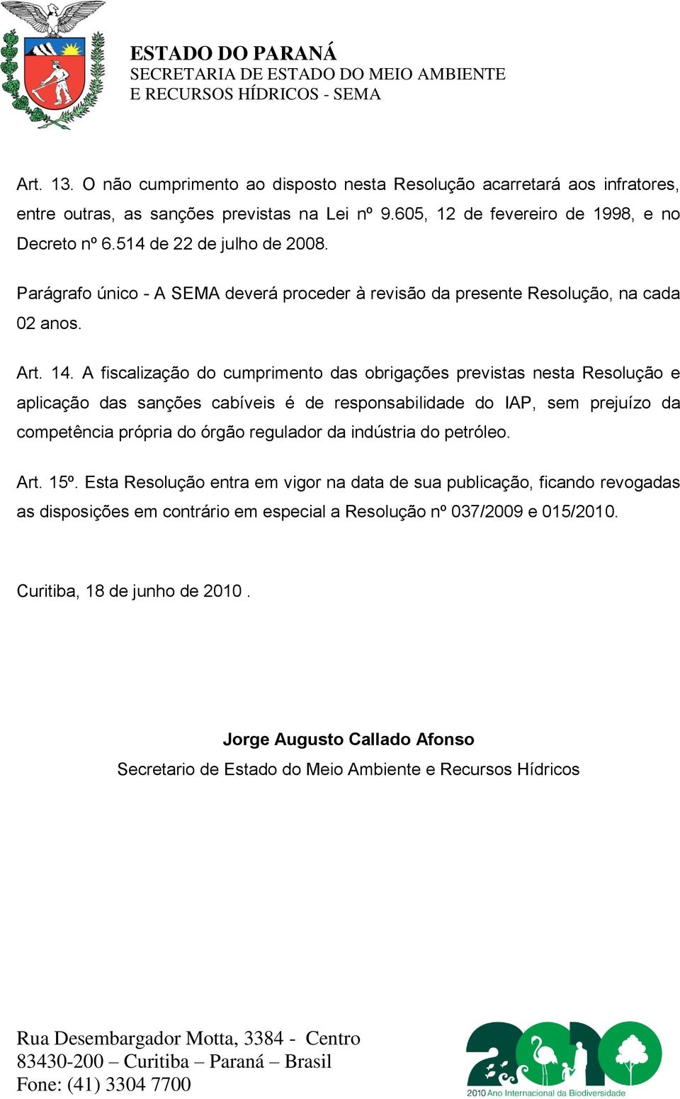 A fiscalização do cumprimento das obrigações previstas nesta Resolução e aplicação das sanções cabíveis é de responsabilidade do IAP, sem prejuízo da competência própria do órgão regulador da