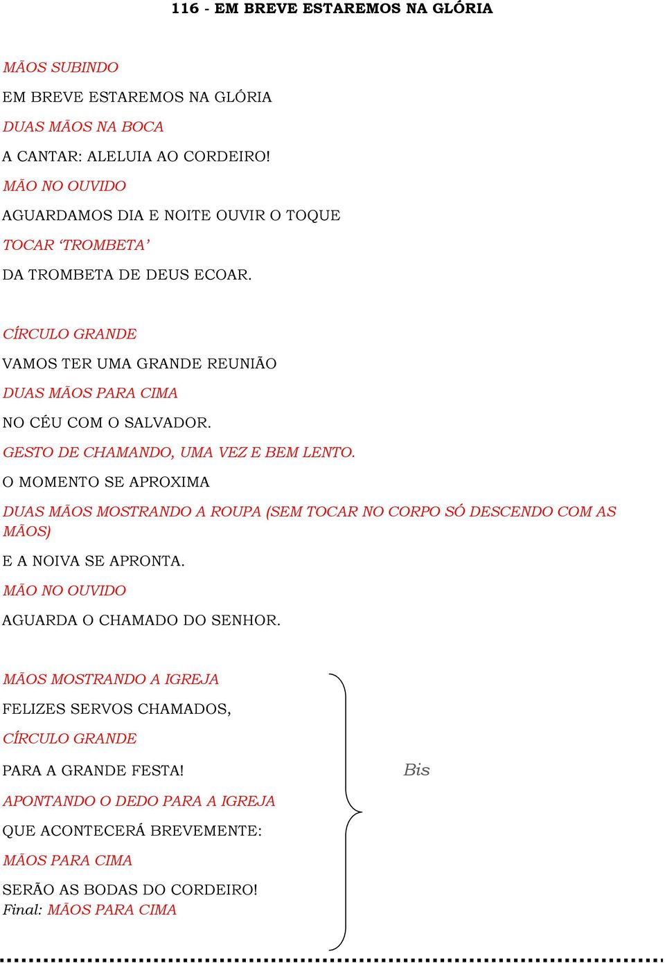 GESTO DE CHAMANDO, UMA VEZ E BEM LENTO. O MOMENTO SE APROXIMA DUAS MÃOS MOSTRANDO A ROUPA (SEM TOCAR NO CORPO SÓ DESCENDO COM AS MÃOS) E A NOIVA SE APRONTA.